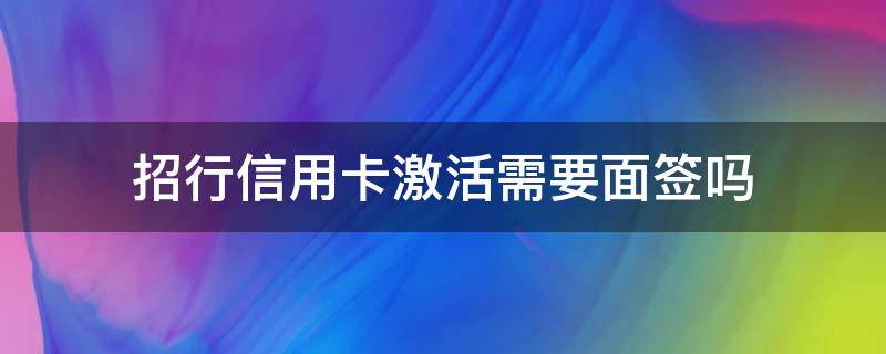招行信用卡激活需要面签吗（招行信用卡激活需要面签吗多久）
