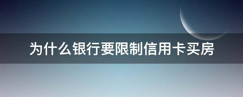 为什么银行要限制信用卡买房 为什么银行鼓励用信用卡