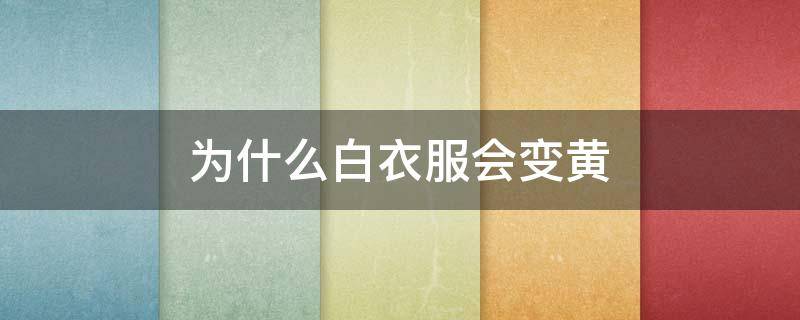 为什么白衣服会变黄（为什么白衣服会变黄?）
