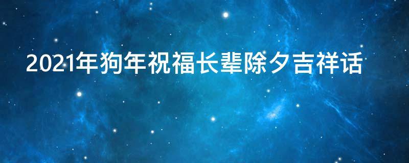 2021年狗年祝福长辈除夕吉祥话 除夕祝长辈福语