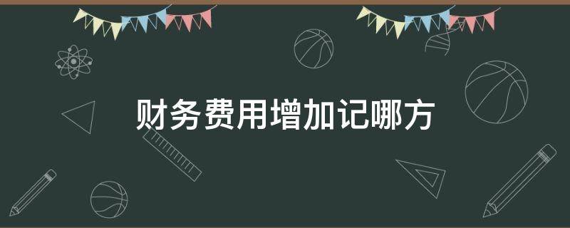 财务费用增加记哪方（财务费用增加怎么记账）