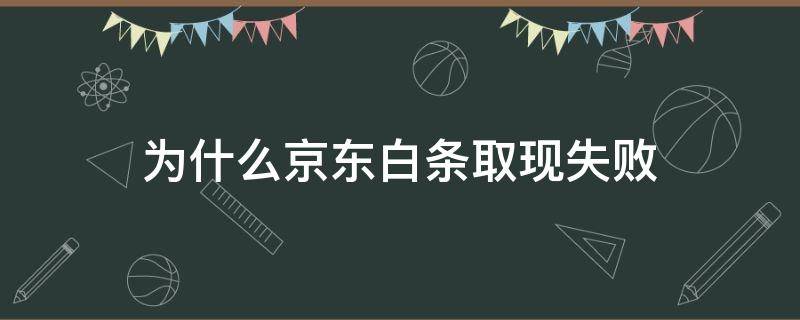 为什么京东白条取现失败（为什么京东白条取现失败原因）
