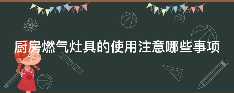 厨房燃气灶具的使用注意哪些事项 厨房燃气灶具的使用注意哪些事项和要求