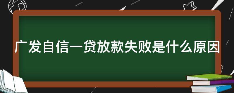 广发自信一贷放款失败是什么原因 广发自信一贷提不了款