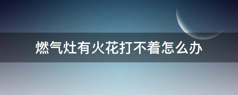 燃气灶有火花打不着怎么办 燃气灶有火花但打不着