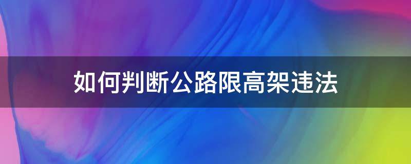 如何判断公路限高架违法（公路上的限高架归谁管）