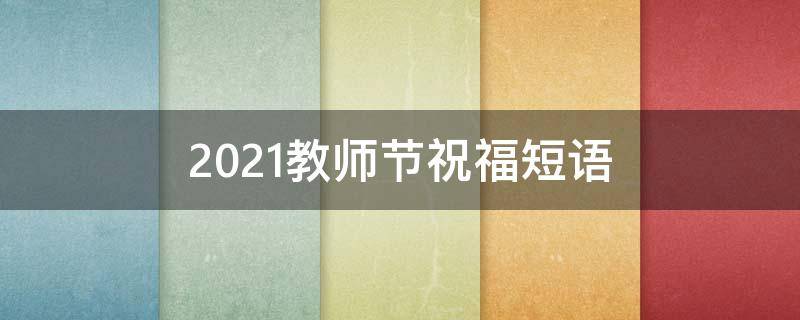 2021教师节祝福短语（2021年教师节祝福短语）