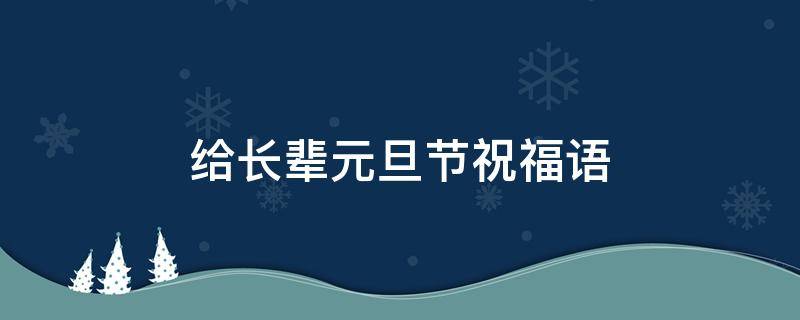 给长辈元旦节祝福语 给长辈元旦节祝福语怎么说