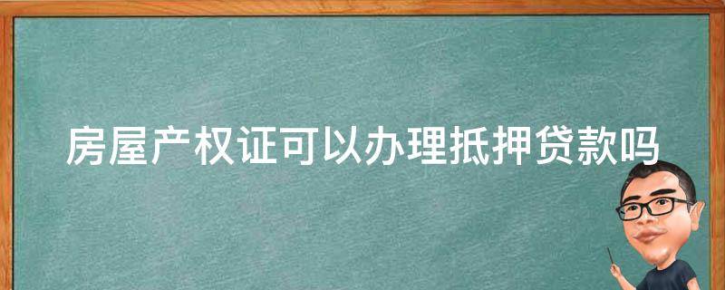 房屋产权证可以办理抵押贷款吗 房权证能办理抵押登记吗