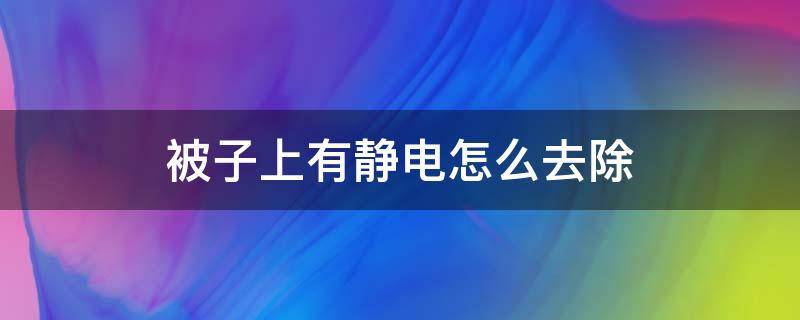 被子上有静电怎么去除（被子上有静电怎么快速去除）