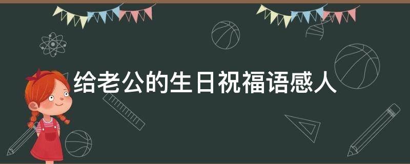 给老公的生日祝福语感人（给老公的生日祝福语感人简短）