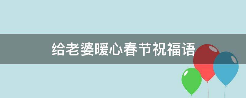 给老婆暖心春节祝福语（给老婆新春祝福）