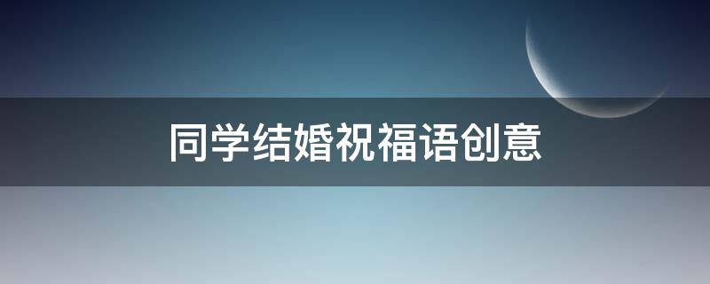 同学结婚祝福语创意 同学结婚祝福语创意图片