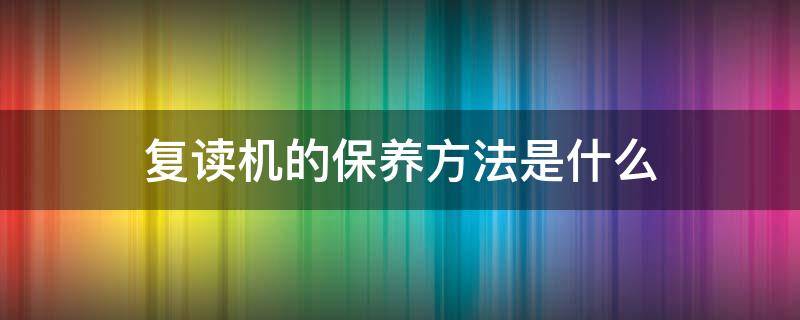 复读机的保养方法是什么（复读机的使用说明）