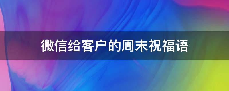微信给客户的周末祝福语 微信给客户的周末祝福语简短