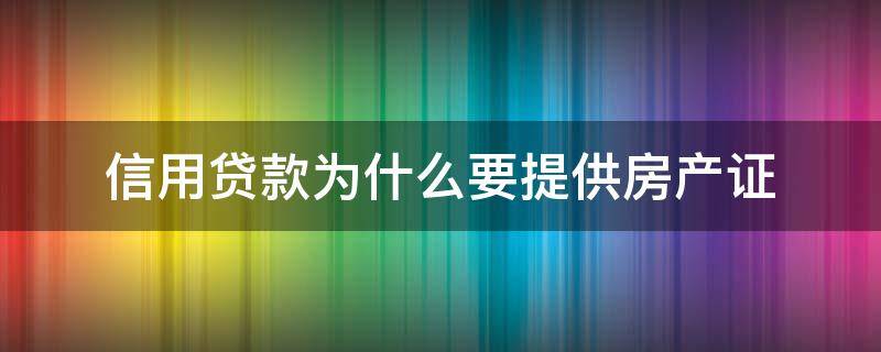 信用贷款为什么要提供房产证 信用贷款为什么要提供房产证呢