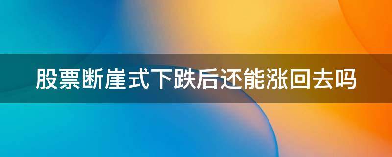 股票断崖式下跌后还能涨回去吗 股票断崖式下跌后必有