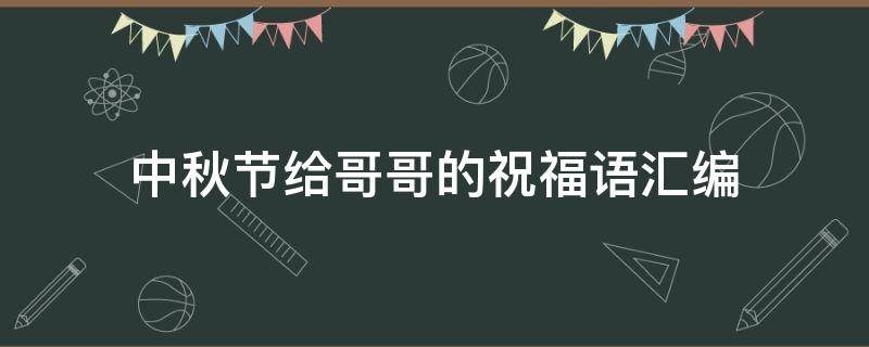 中秋节给哥哥的祝福语汇编（中秋节给哥哥的祝福语汇编英语）