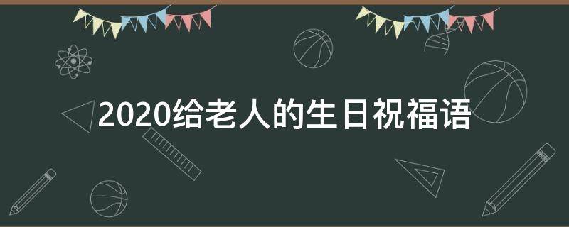 2021给老人的生日祝福语 给老人的生日祝福语 简短独特