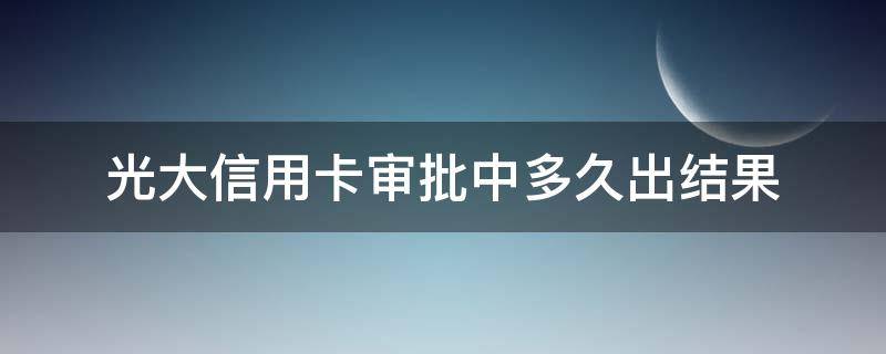光大信用卡审批中多久出结果 光大信用卡审批中多久出结果啊