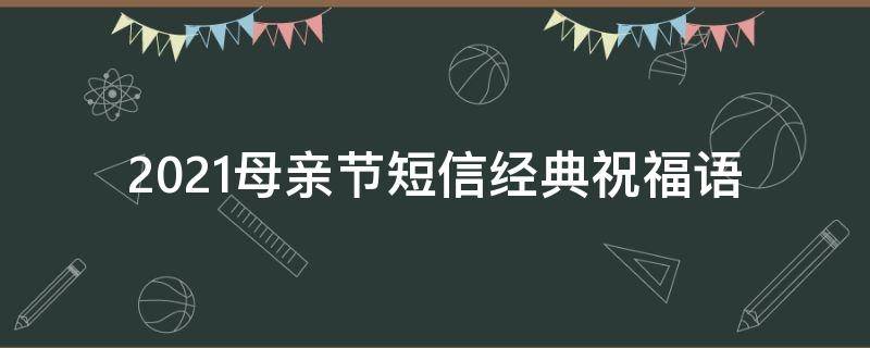 2021母亲节短信经典祝福语（母亲节短信祝福短信）