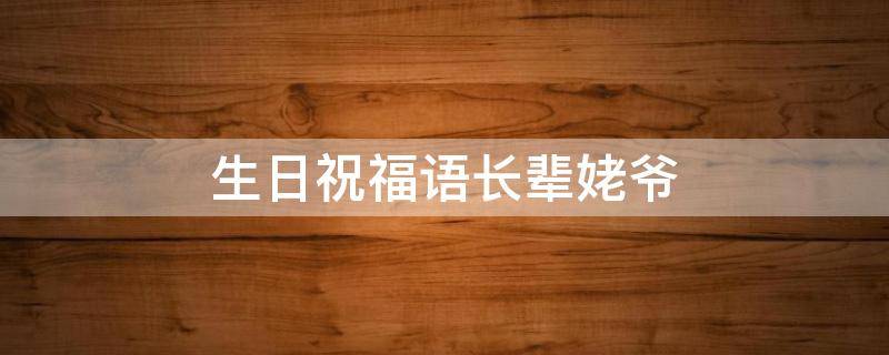 生日祝福语长辈姥爷 生日祝福语长辈姥爷怎么写