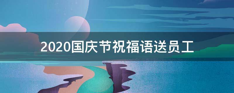 2021国庆节祝福语送员工（中秋国庆给员工送祝福）