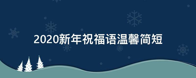 2021新年祝福语温馨简短（2021新年祝福语温馨简短四字）