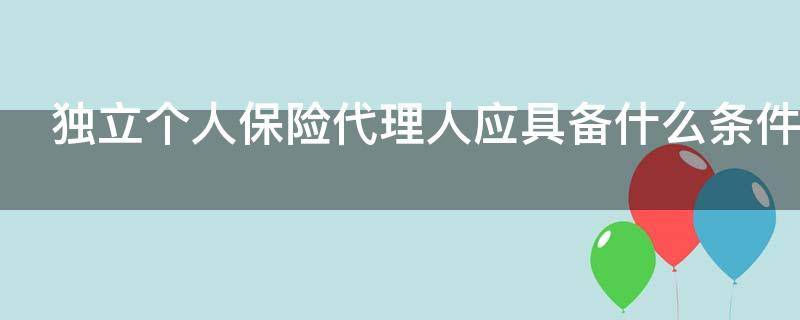 独立个人保险代理人应具备什么条件（独立个人保险代理制度）