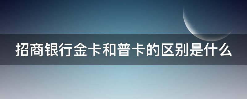 招商银行金卡和普卡的区别是什么 招商银行金卡和普卡的区别是什么呢