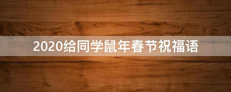 2021给同学鼠年春节祝福语 2021给同学鼠年春节祝福语怎么写