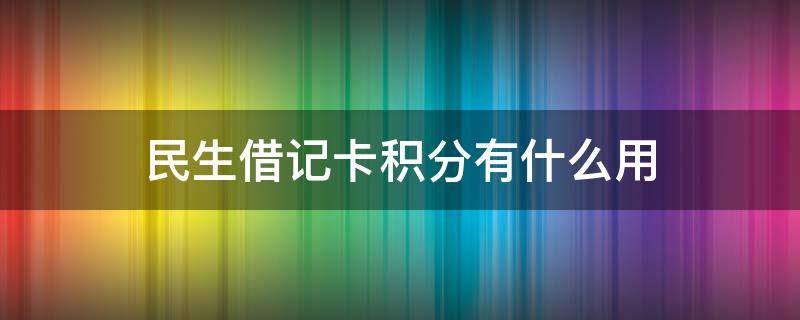 民生借记卡积分有什么用 民生借记卡积分怎么用