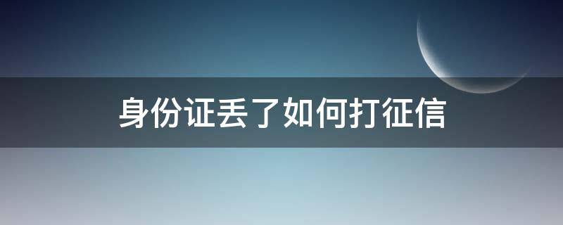 身份证丢了如何打征信 身份证丢了如何打征信报告