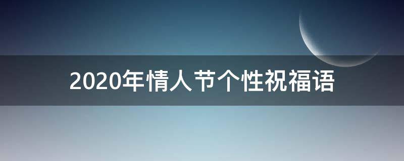 2021年情人节个性祝福语 2021情人节祝福语简短创意