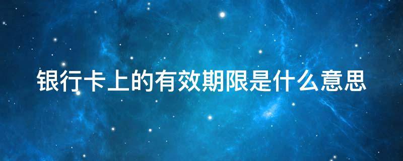 银行卡上的有效期限是什么意思（信用卡有效期到期后怎么办）