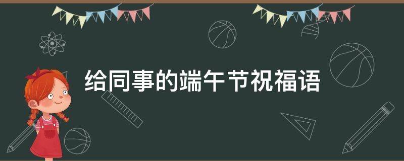 给同事的端午节祝福语