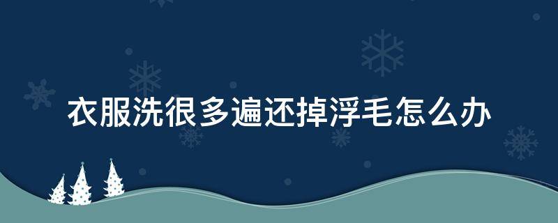 衣服洗很多遍还掉浮毛怎么办（衣服洗很多遍还掉浮毛怎么办啊）