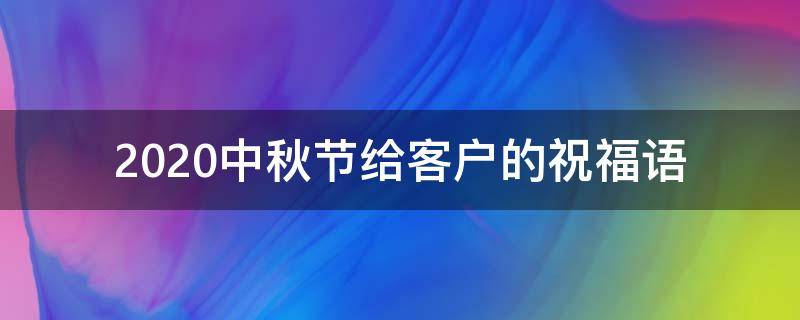 2021中秋节给客户的祝福语 中秋节给客户的祝福语大全