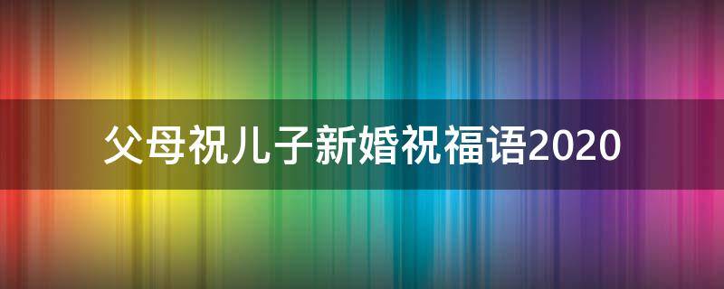 父母祝儿子新婚祝福语2021 父母祝儿子新婚祝福语2021年8月