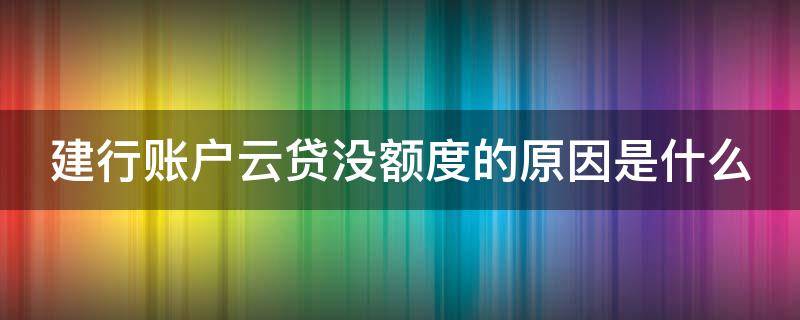 建行账户云贷没额度的原因是什么（建行账户云贷申请条件）