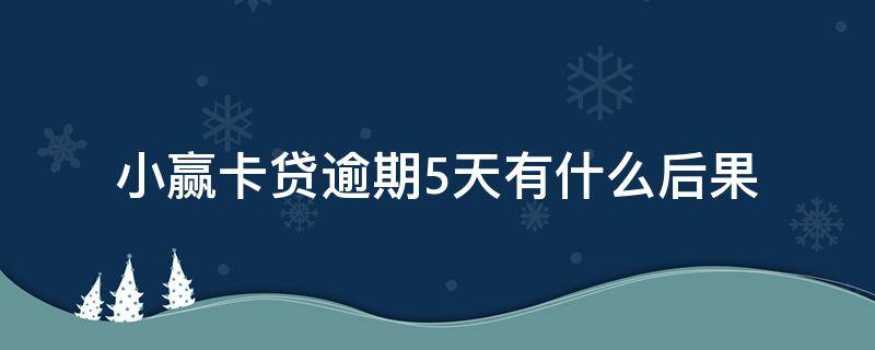 小赢卡贷逾期5天有什么后果 小赢卡贷逾期会怎么样逾期几天会怎样