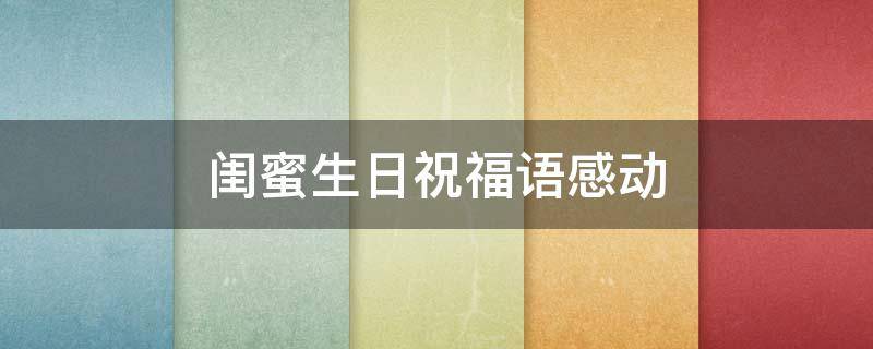 闺蜜生日祝福语感动（闺蜜生日祝福语感动句子）