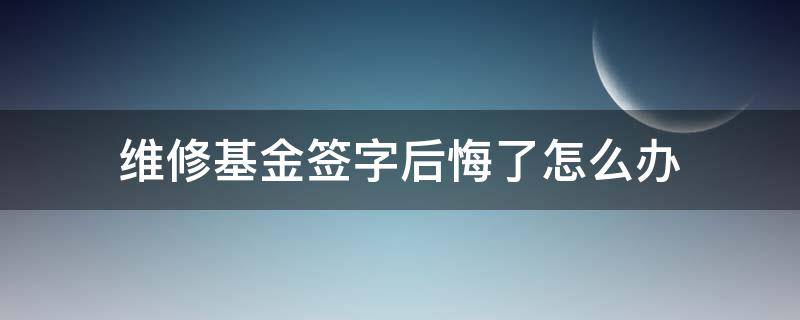 维修基金签字后悔了怎么办（维修基金签字了怎么能取消签的字）