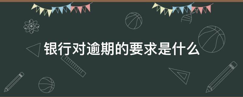 银行对逾期的要求是什么（银行对逾期的要求是什么样的）