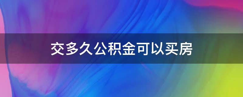 交多久公积金可以买房 交多久公积金可以买房子