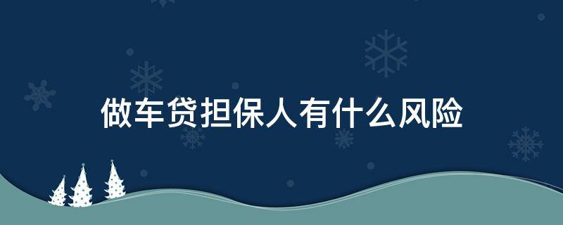做车贷担保人有什么风险（做车贷担保人有什么风险嘛）