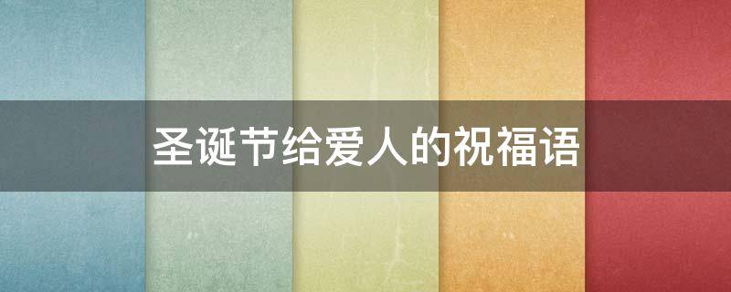圣诞节给爱人的祝福语 圣诞节给爱人的祝福语大全