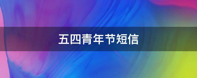 五四青年节短信 五四青年节短信祝福