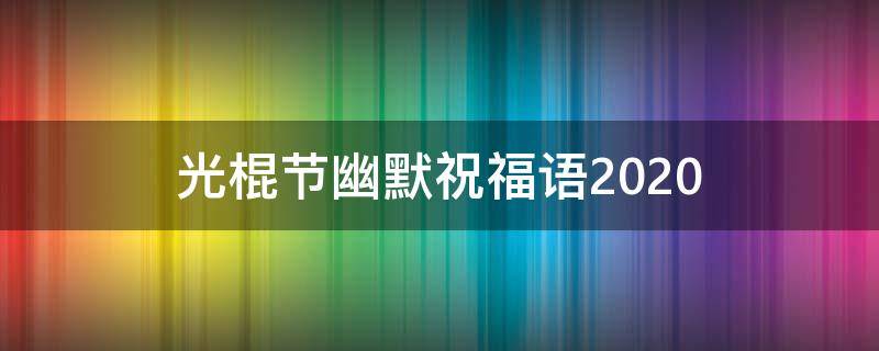 光棍节幽默祝福语2021 光棍节幽默祝福语2021年11月