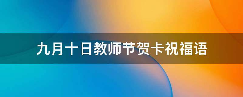 九月十日教师节贺卡祝福语（九月十日教师节贺卡祝福语怎么写）